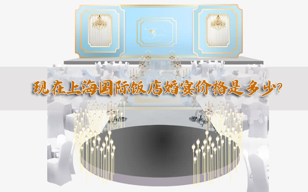 現在上海國際飯店婚宴價格是多少？