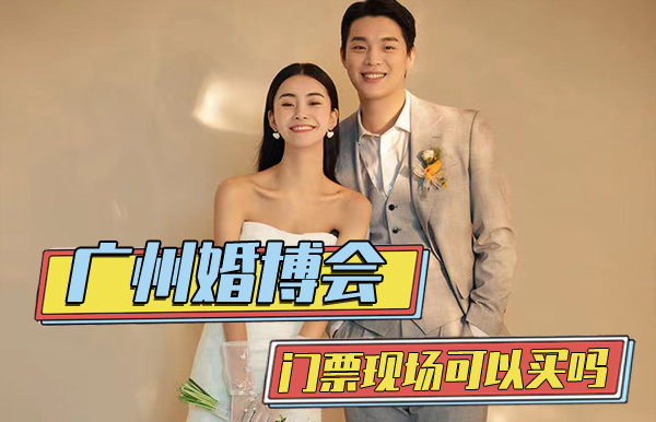 2023年廣州婚博會門票現場可以買嗎  第1張