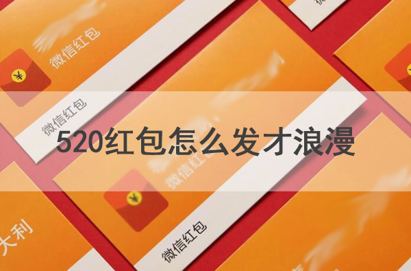 520紅包怎么發(fā)才浪漫，附浪漫的紅包祝福語
